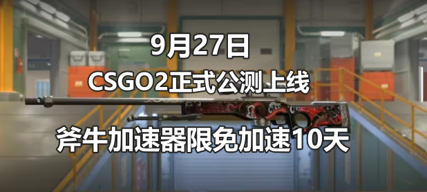 CSGO2在9月27日正式公测上线，斧牛加速器限时免费加速畅玩